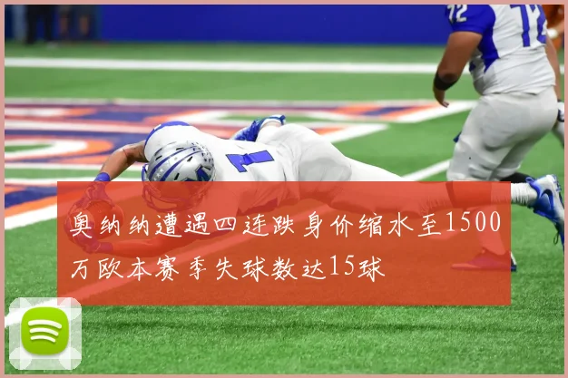 奥纳纳遭遇四连跌身价缩水至1500万欧本赛季失球数达15球