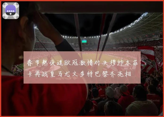 春节熬夜追欧冠激情对决穆帅本菲卡再战皇马尤文多特巴黎齐亮相