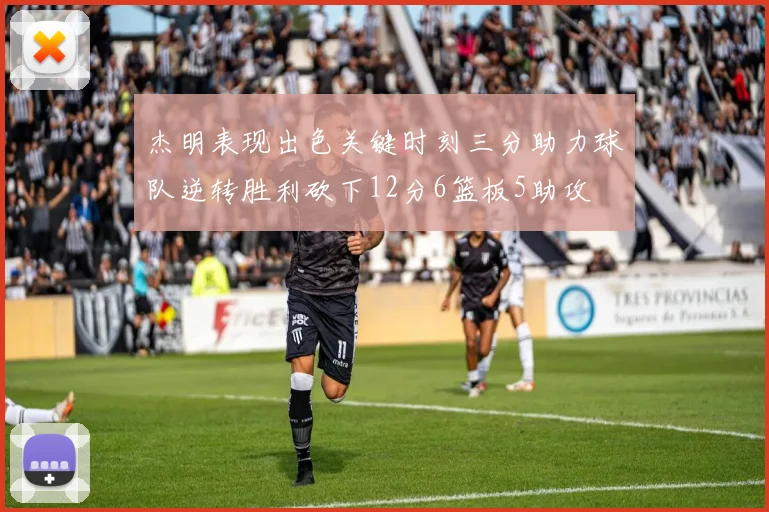 杰明表现出色关键时刻三分助力球队逆转胜利砍下12分6篮板5助攻