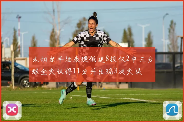 米切尔半场表现低迷8投仅2中三分球全失仅得11分并出现3次失误