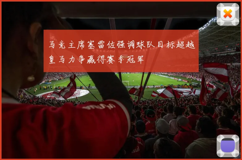 马竞主席塞雷佐强调球队目标超越皇马力争赢得赛季冠军