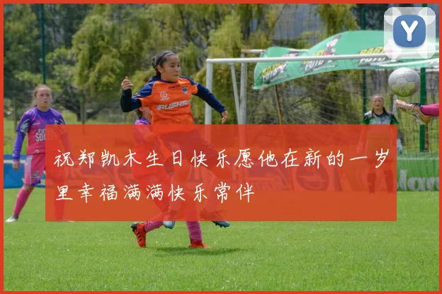 祝郑凯木生日快乐愿他在新的一岁里幸福满满快乐常伴