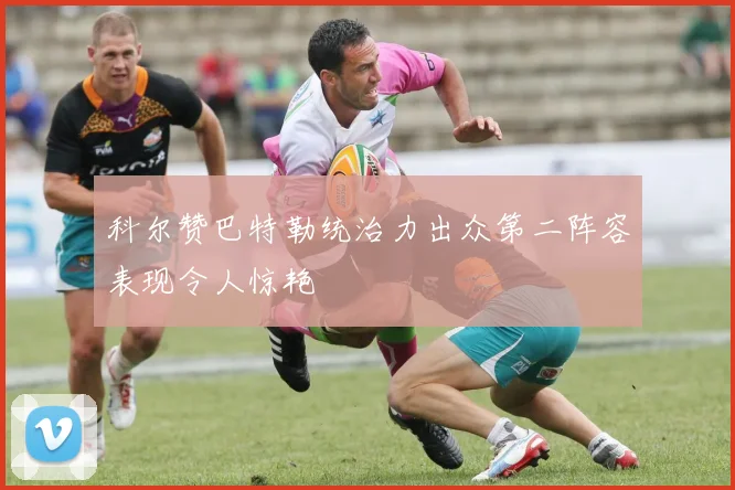 科尔赞巴特勒统治力出众第二阵容表现令人惊艳