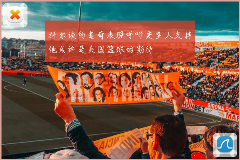 科尔谈约基奇表现呼吁更多人支持他或许是美国篮球的期待