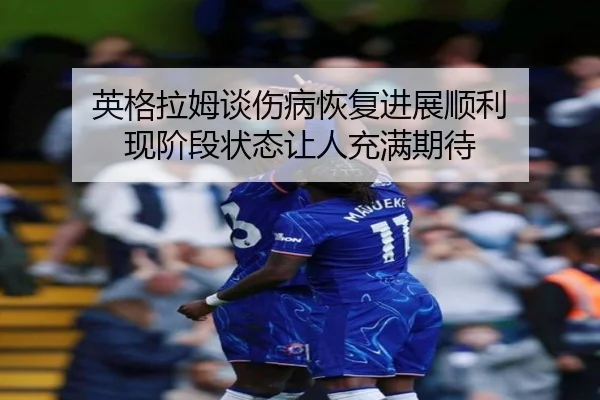 英格拉姆谈伤病恢复进展顺利 现阶段状态让人充满期待 | CSLBuyBalls